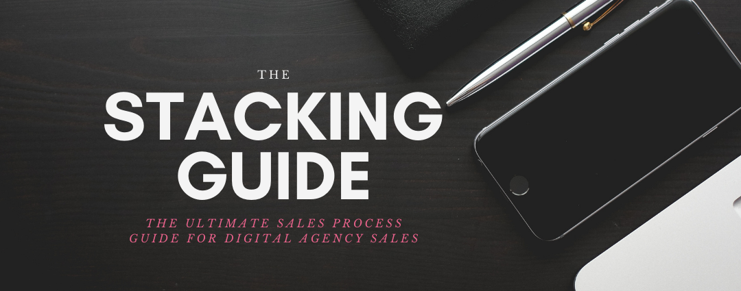 Stacking Guide: The Ultimate Sales Process Guide For Digital Agency Sales People